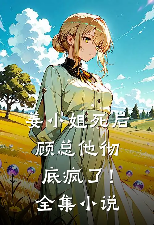 姜小姐死后，顾总他彻底疯了！全集小说