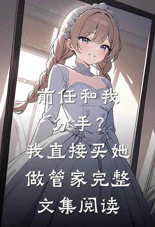 前任和我分手？我直接买她做管家完整文集阅读