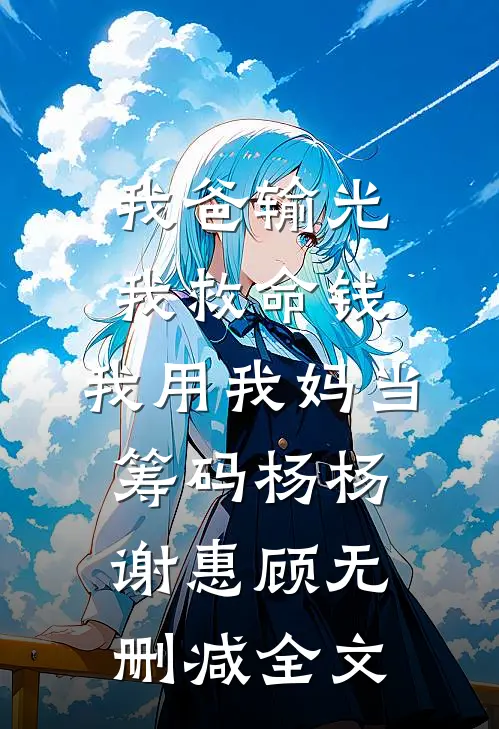 我爸输光我救命钱，我用我妈当筹码杨杨谢惠顾无删减全文