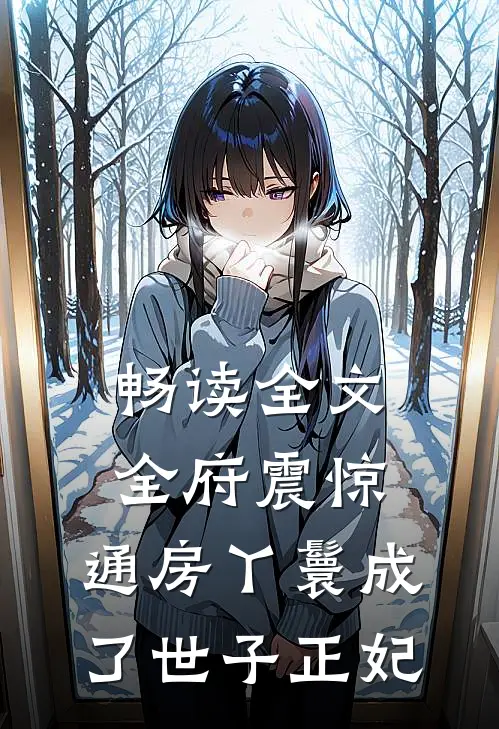 畅读全文全府震惊，通房丫鬟成了世子正妃