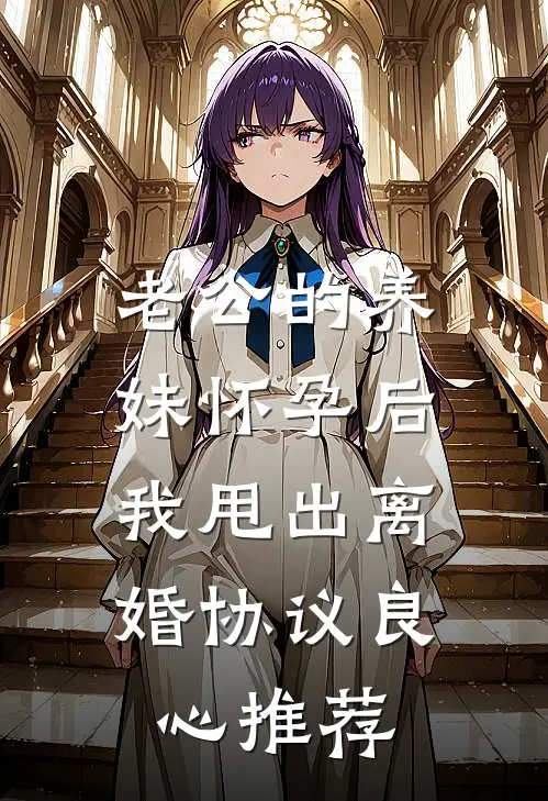 老公的养妹怀孕后，我甩出离婚协议良心推荐