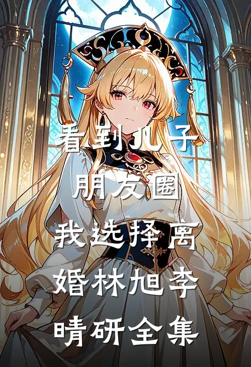 看到儿子朋友圈，我选择离婚林旭李晴研全集