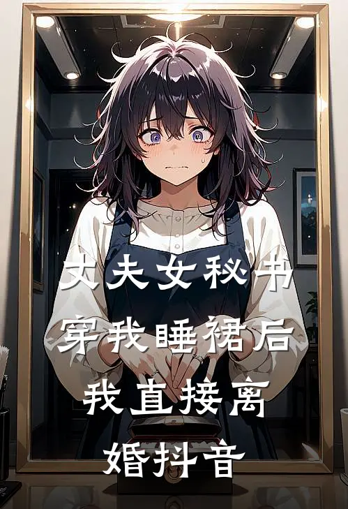 丈夫女秘书穿我睡裙后，我直接离婚抖音