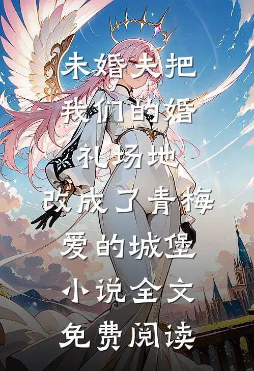 未婚夫把我们的婚礼场地，改成了青梅爱的城堡小说全文免费阅读