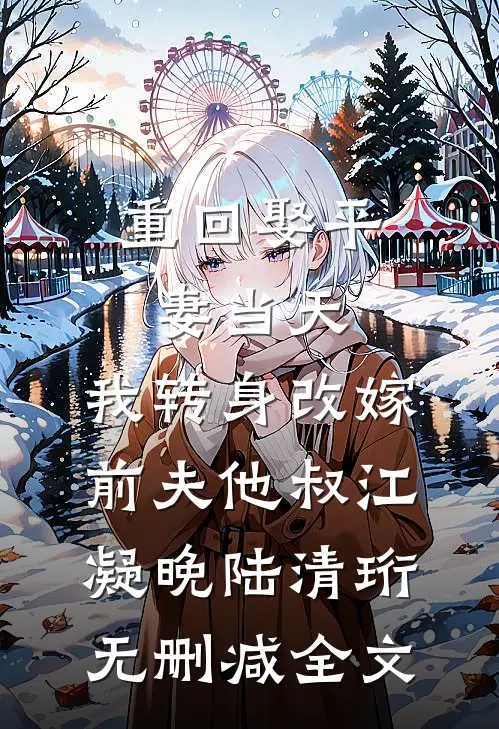 重回娶平妻当天，我转身改嫁前夫他叔江凝晚陆清珩无删减全文