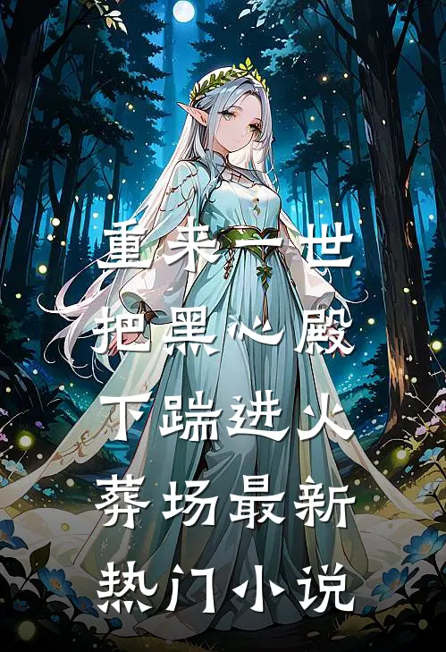 重来一世，把黑心殿下踹进火葬场最新热门小说
