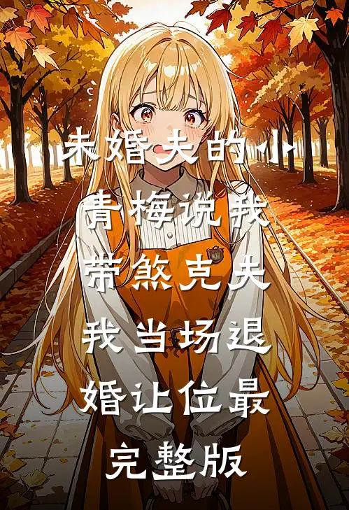 未婚夫的小青梅说我带煞克夫，我当场退婚让位最完整版