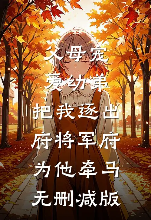 父母宠爱幼弟，把我逐出府将军府为他牵马无删减版