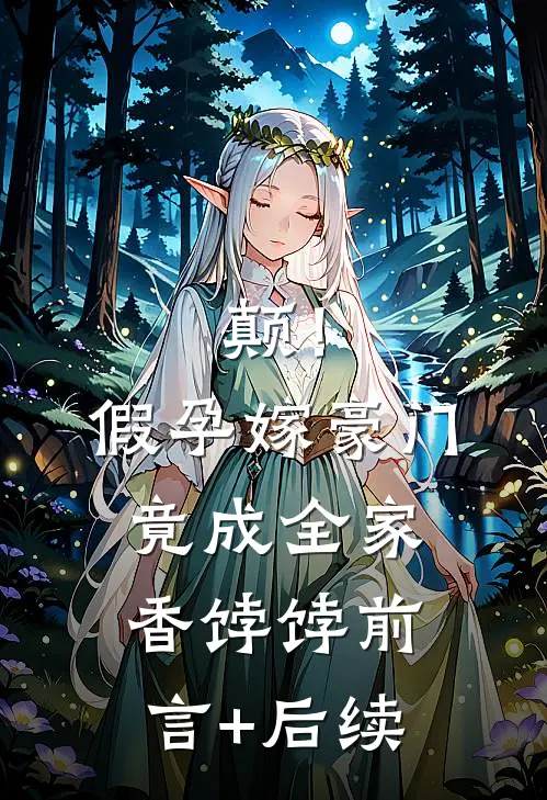 颠！假孕嫁豪门，竟成全家香饽饽前言+后续