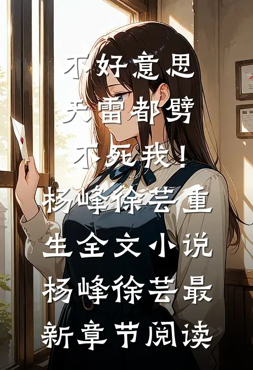 不好意思，天雷都劈不死我！杨峰徐芸重生全文小说杨峰徐芸最新章节阅读