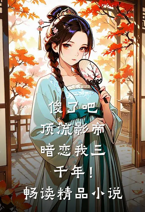 傻了吧，顶流影帝暗恋我三千年！畅读精品小说