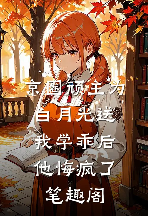 京圈顽主为白月光送我学乖后，他悔疯了笔趣阁