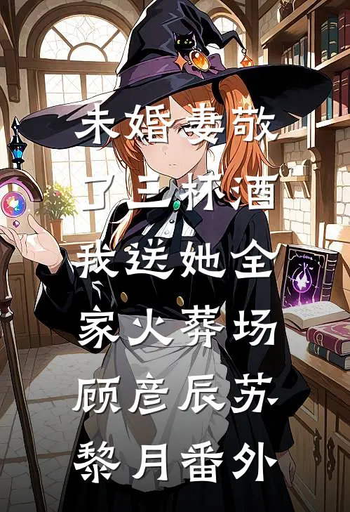 未婚妻敬了三杯酒，我送她全家火葬场顾彦辰苏黎月番外