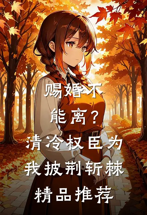赐婚不能离？清冷权臣为我披荆斩棘精品推荐