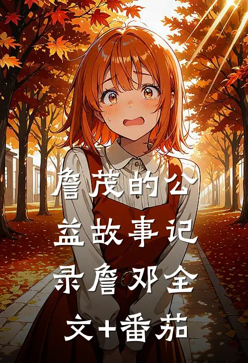 詹茂的公益故事记录詹邓全文+番茄