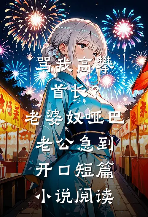 骂我高攀首长？老婆奴哑巴老公急到开口短篇小说阅读