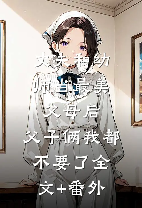 丈夫和幼师当最美父母后，父子俩我都不要了全文+番外