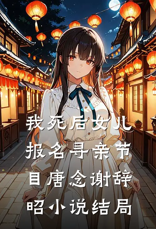 我死后女儿报名寻亲节目唐念谢辞昭小说结局