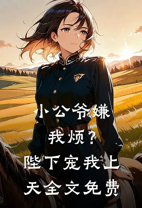 小公爷嫌我烦?陛下宠我上天全文免费阅读