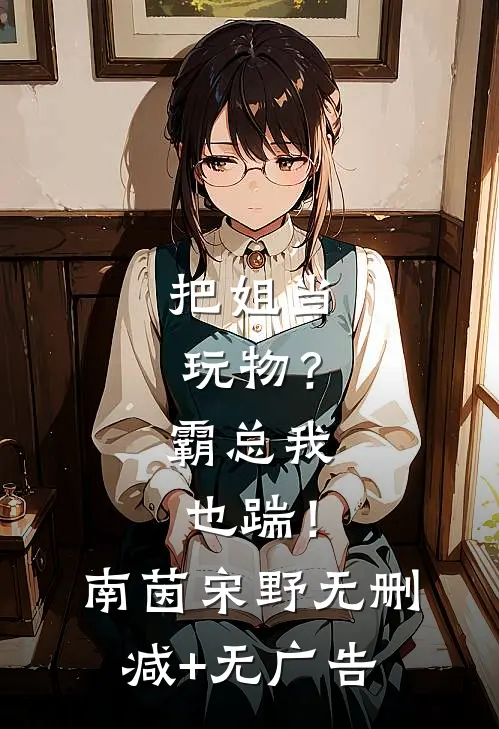 把姐当玩物？霸总我也踹！南茵宋野无删减+无广告