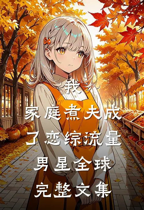 我，家庭煮夫成了恋综流量男星全球完整文集