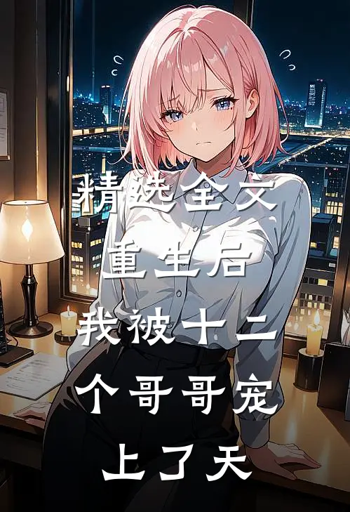 精选全文重生后，我被十二个哥哥宠上了天