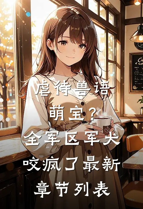 虐待兽语萌宝？全军区军犬咬疯了最新章节列表