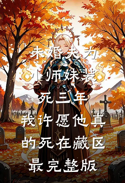 未婚夫为小师妹装死三年，我许愿他真的死在藏区最完整版