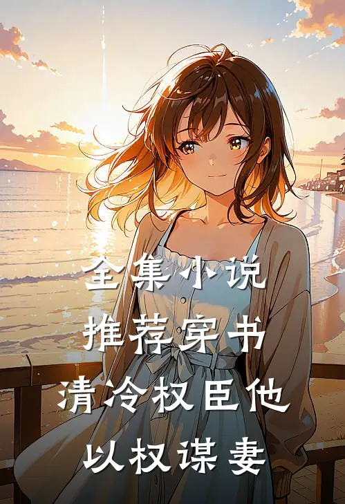全集小说推荐穿书：清冷权臣他以权谋妻