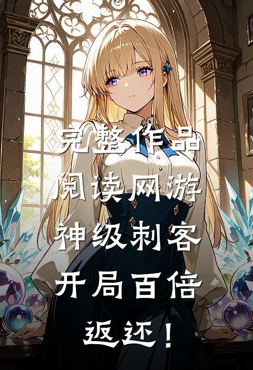 完整作品阅读网游：神级刺客，开局百倍返还！