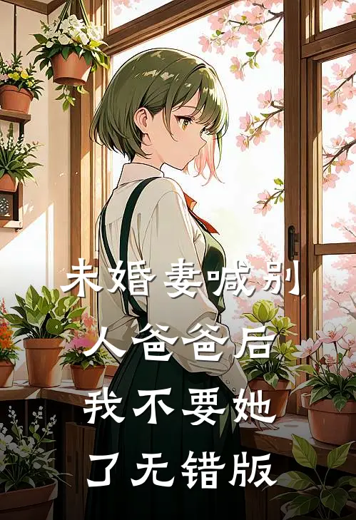 未婚妻喊别人爸爸后，我不要她了无错版