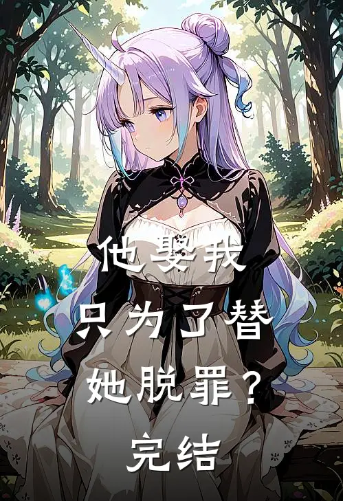 他娶我,只为了替她脱罪?完结了吗