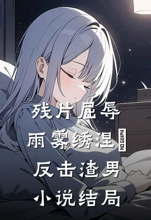 残片屈辱，雨雾绣涅槃反击渣男小说结局