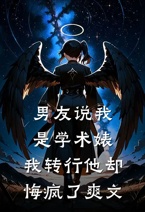 男友说我是学术婊，我转行他却悔疯了爽文