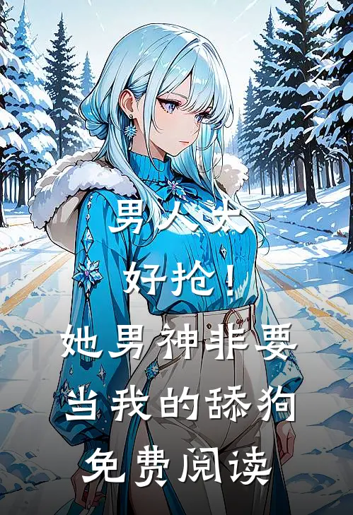 男人太好抢！她男神非要当我的舔狗免费阅读