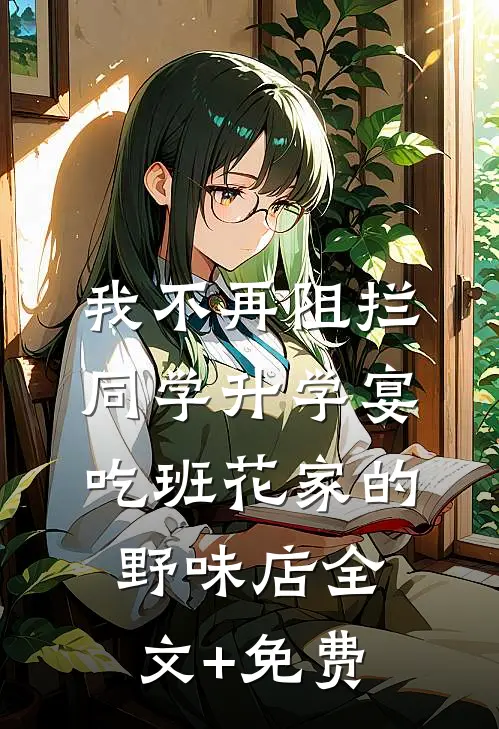 我不再阻拦同学升学宴吃班花家的野味店全文+免费