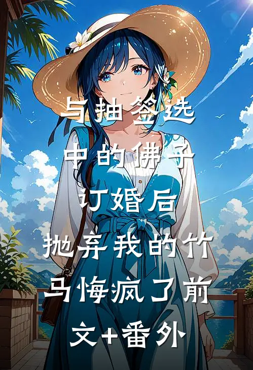 与抽签选中的佛子订婚后，抛弃我的竹马悔疯了前文+番外