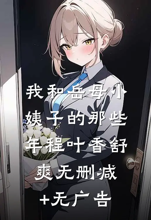 我和岳母小姨子的那些年程叶香舒爽无删减+无广告