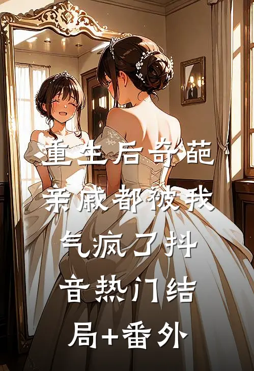 重生后奇葩亲戚都被我气疯了抖音热门结局+番外
