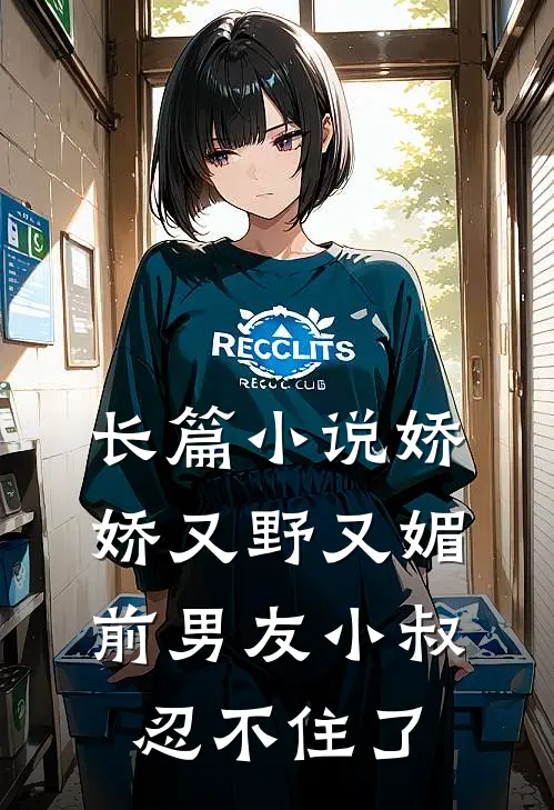 长篇小说娇娇又野又媚，前男友小叔忍不住了