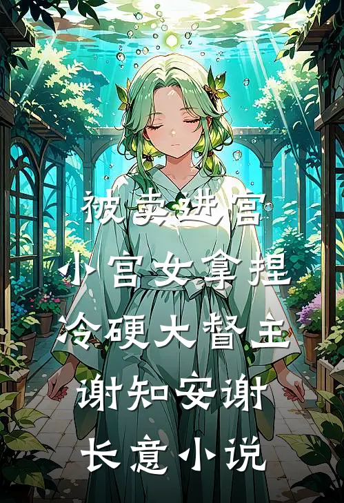 被卖进宫，小宫女拿捏冷硬大督主谢知安谢长意小说