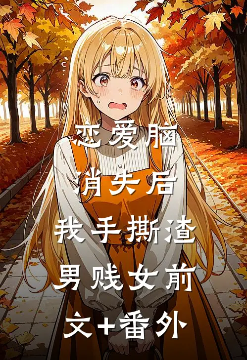 恋爱脑消失后，我手撕渣男贱女前文+番外