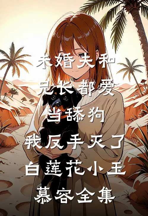 未婚夫和兄长都爱当舔狗，我反手灭了白莲花小玉慕容全集