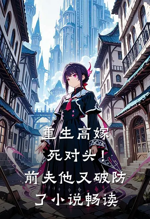 重生高嫁死对头！前夫他又破防了小说畅读