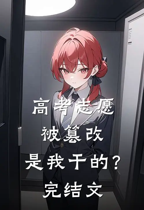 高考志愿被篡改，是我干的？完结文