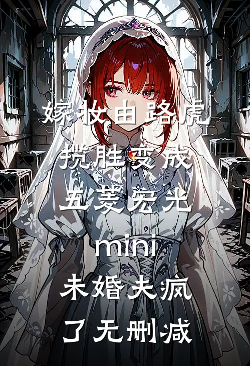 嫁妆由路虎揽胜变成五菱宏光mini，未婚夫疯了无删减