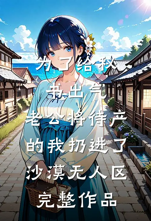 为了给秘书出气，老公将待产的我扔进了沙漠无人区完整作品