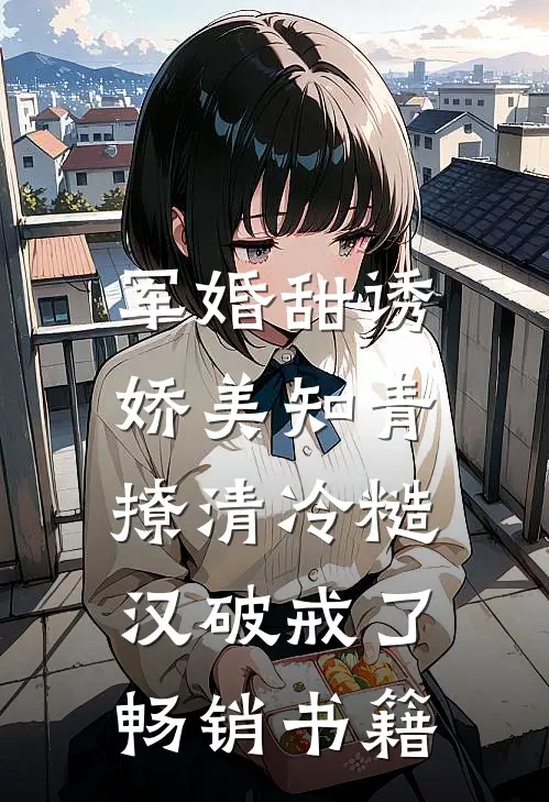 军婚甜诱：娇美知青撩清冷糙汉破戒了畅销书籍