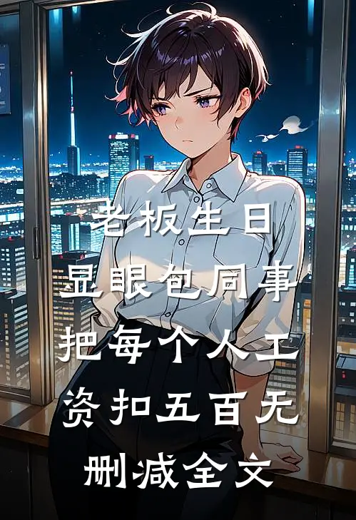 老板生日，显眼包同事把每个人工资扣五百无删减全文
