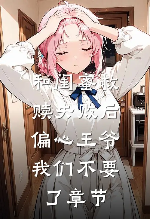 和闺蜜救赎失败后，偏心王爷我们不要了章节